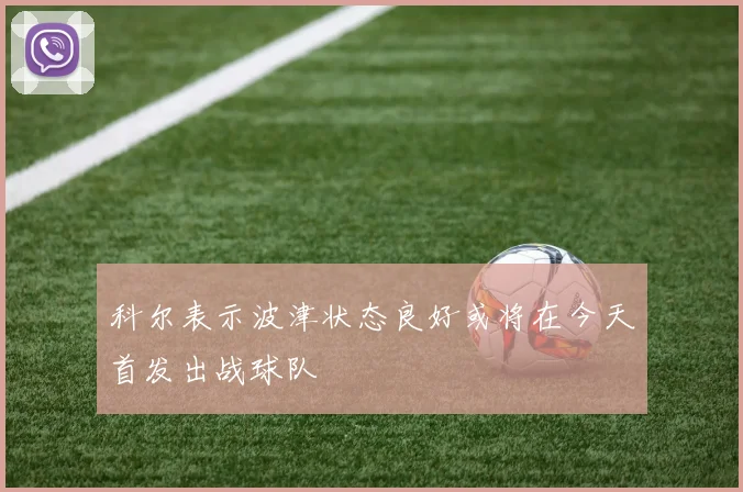 科尔表示波津状态良好或将在今天首发出战球队