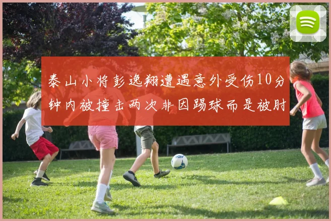 泰山小将彭逸翔遭遇意外受伤10分钟内被撞击两次非因踢球而是被肘击
