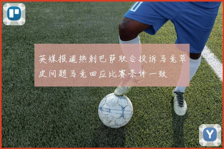 英媒报道热刺巴萨联合投诉马竞草皮问题马竞回应比赛条件一致