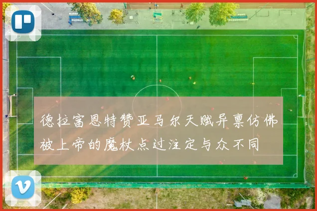 德拉富恩特赞亚马尔天赋异禀仿佛被上帝的魔杖点过注定与众不同