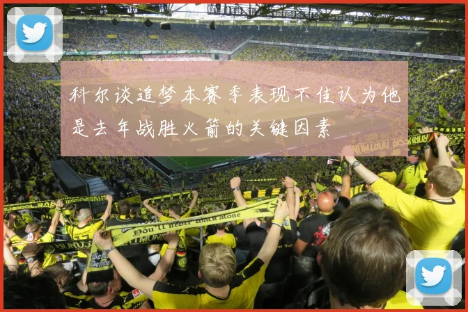 科尔谈追梦本赛季表现不佳认为他是去年战胜火箭的关键因素